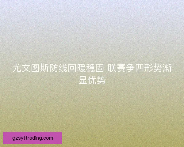 尤文图斯防线回暖稳固 联赛争四形势渐显优势