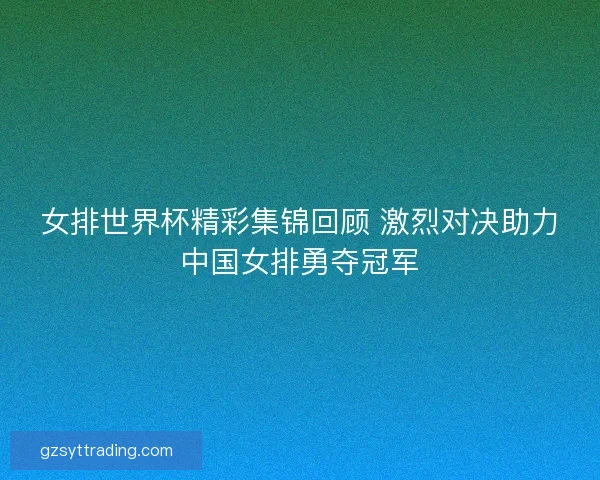 女排世界杯精彩集锦回顾 激烈对决助力中国女排勇夺冠军